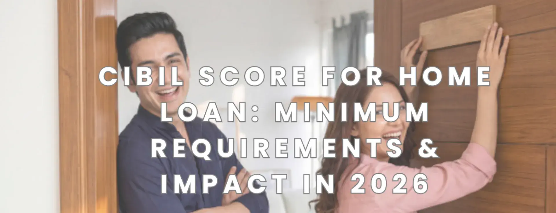CIBIL Score for Home Loan: Minimum Requirements & Impact in 2026
